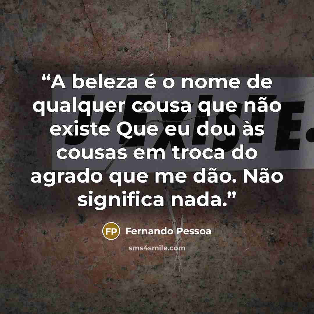“A beleza é o nome de qualquer cousa que não existe Que eu dou às cousas em troca do agrado que me dão. Não significa nada.” quote by Fernando Pessoa