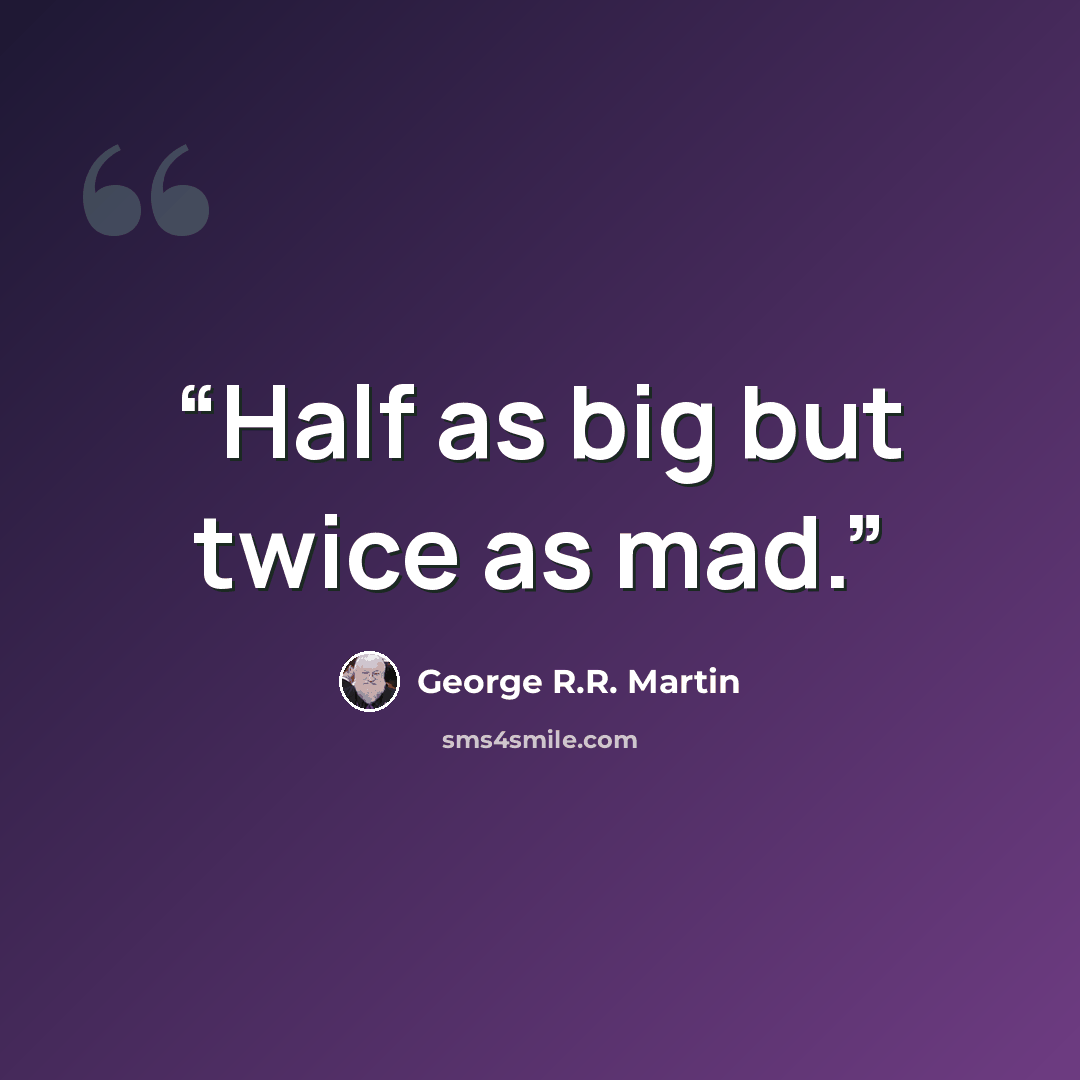 “Half as big but twice as mad.” quote by George R.R. Martin