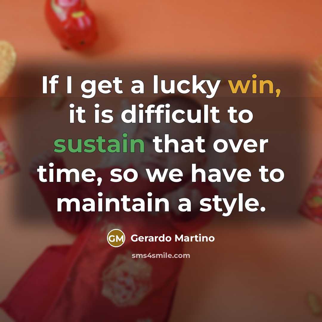 “If I get a lucky win, it is difficult to sustain that over time, so we have to maintain a style.” quote by Gerardo Martino