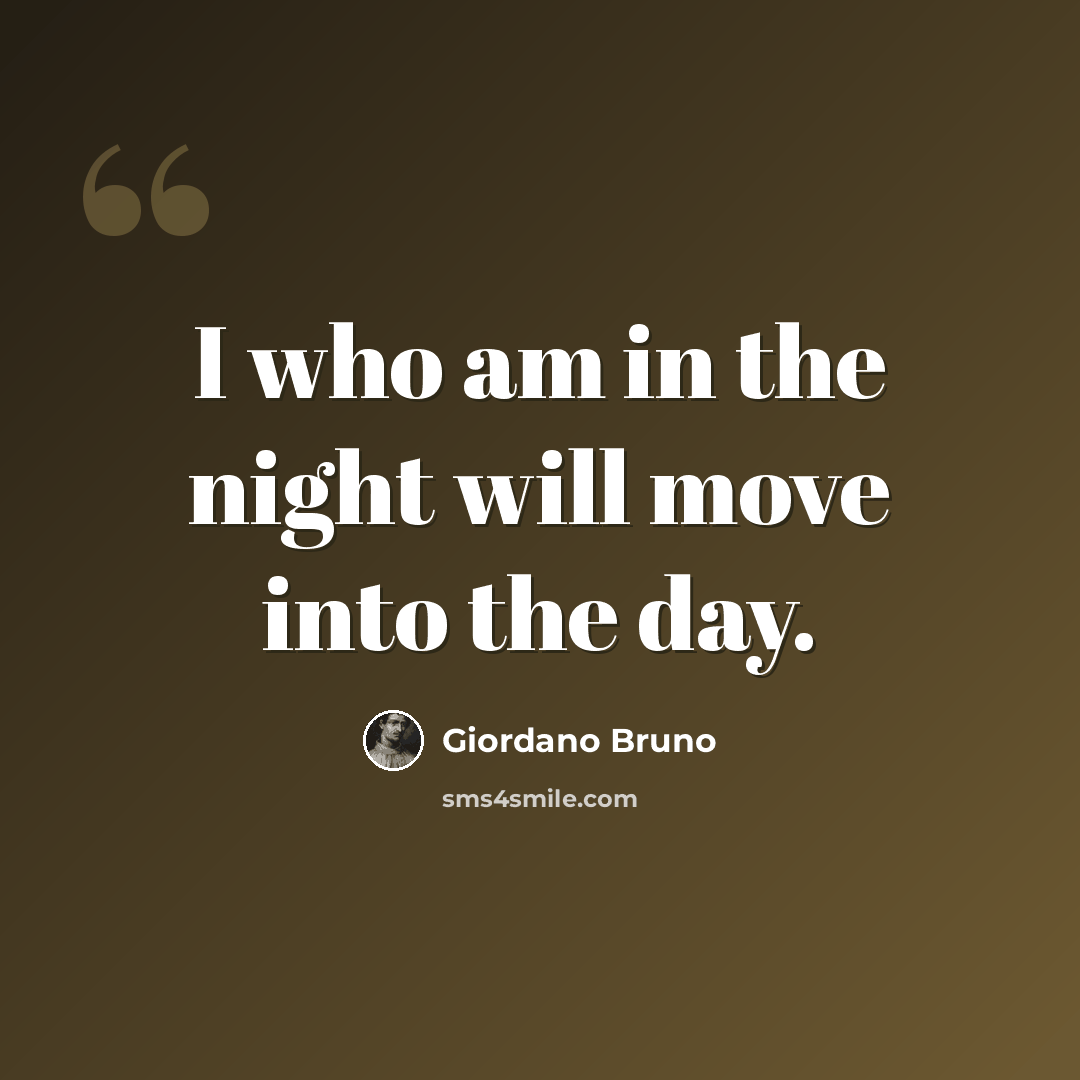 “I who am in the night will move into the day.” quote by Giordano Bruno