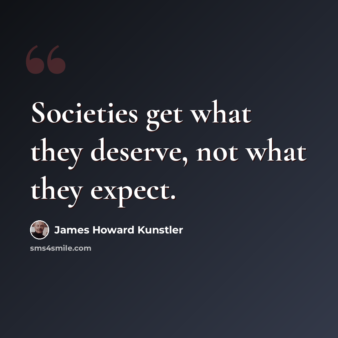 “Societies get what they deserve, not what they expect.” quote by James Howard Kunstler