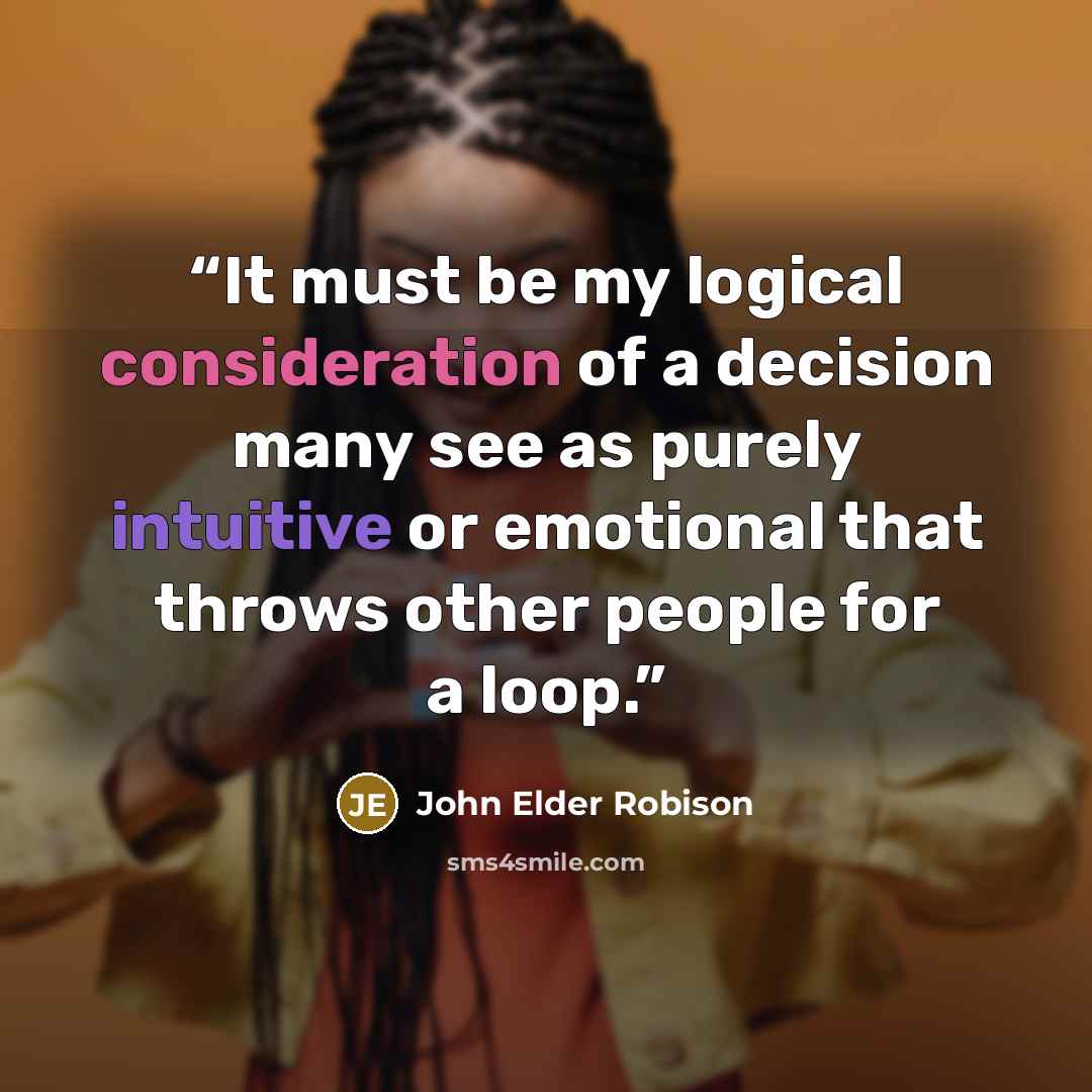 “It must be my logical consideration of a decision many see as purely intuitive or emotional that throws other people for a loop.” quote by John Elder Robison