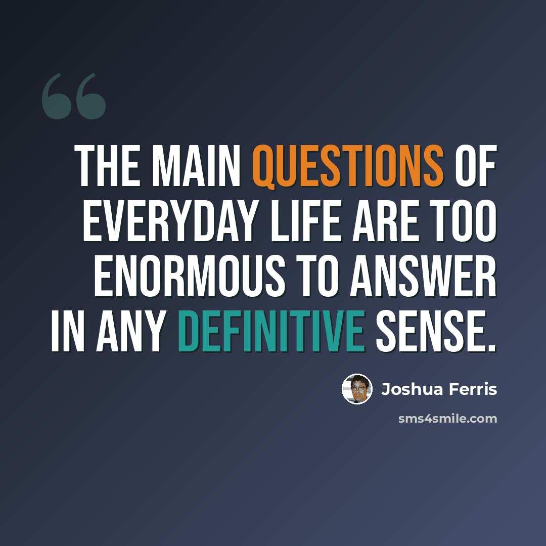“The main questions of everyday life are too enormous to answer in any definitive sense.” quote by Joshua Ferris