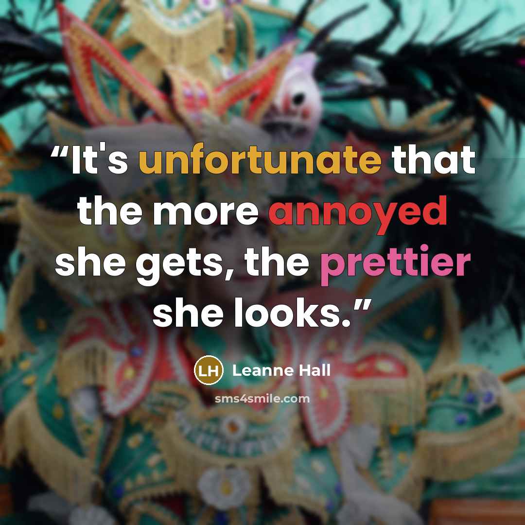 “It's unfortunate that the more annoyed she gets, the prettier she looks.” quote by Leanne Hall