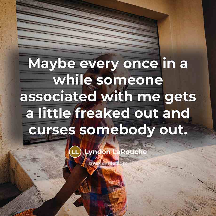 “Maybe every once in a while someone associated with me gets a little freaked out and curses somebody out.” quote by Lyndon LaRouche