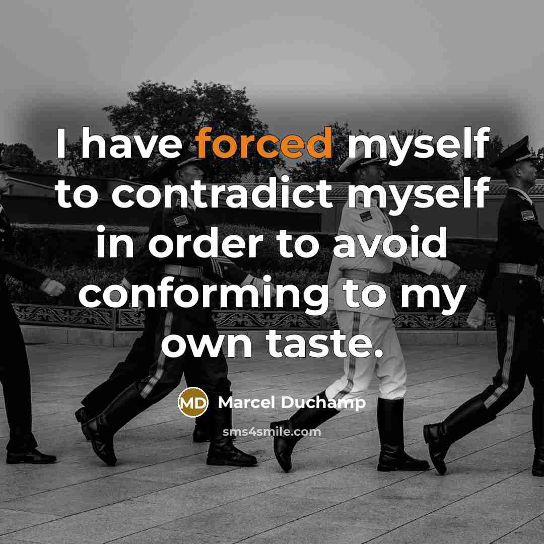 “I have forced myself to contradict myself in order to avoid conforming to my own taste.” quote by Marcel Duchamp