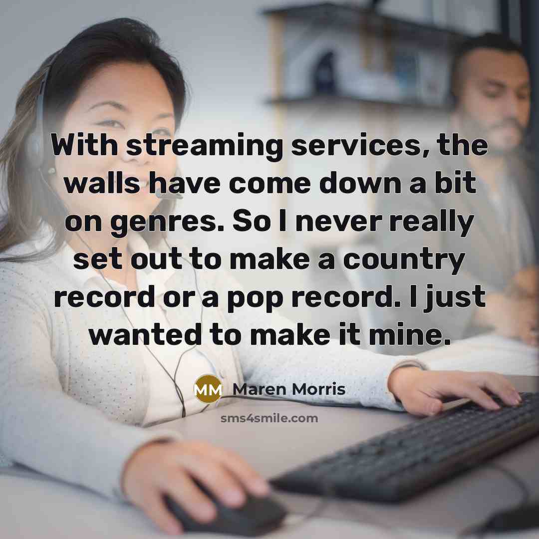 “With streaming services, the walls have come down a bit on genres. So I never really set out to make a country record or a pop record. I just wanted to make it mine.” quote by Maren Morris