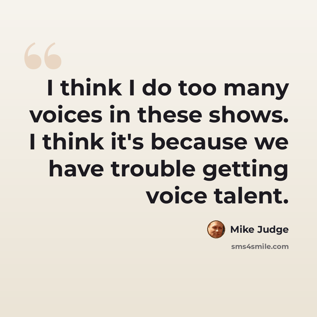 “I think I do too many voices in these shows. I think it's because we have trouble getting voice talent.” quote by Mike Judge