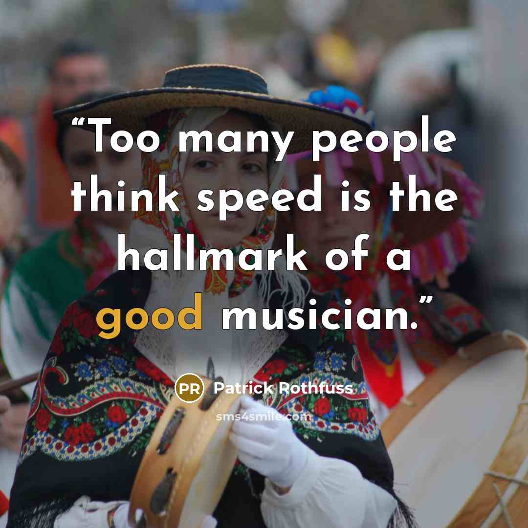 “Too many people think speed is the hallmark of a good musician.” quote by Patrick Rothfuss