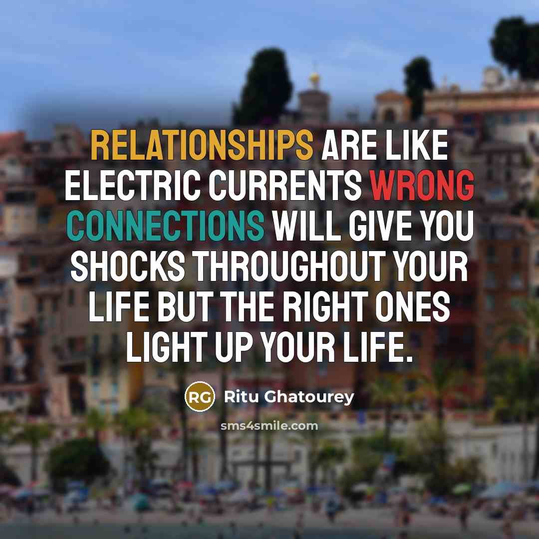 “Relationships are like Electric Currents Wrong connections will give you Shocks throughout your life But The right ones Light Up your Life.” quote by Ritu Ghatourey