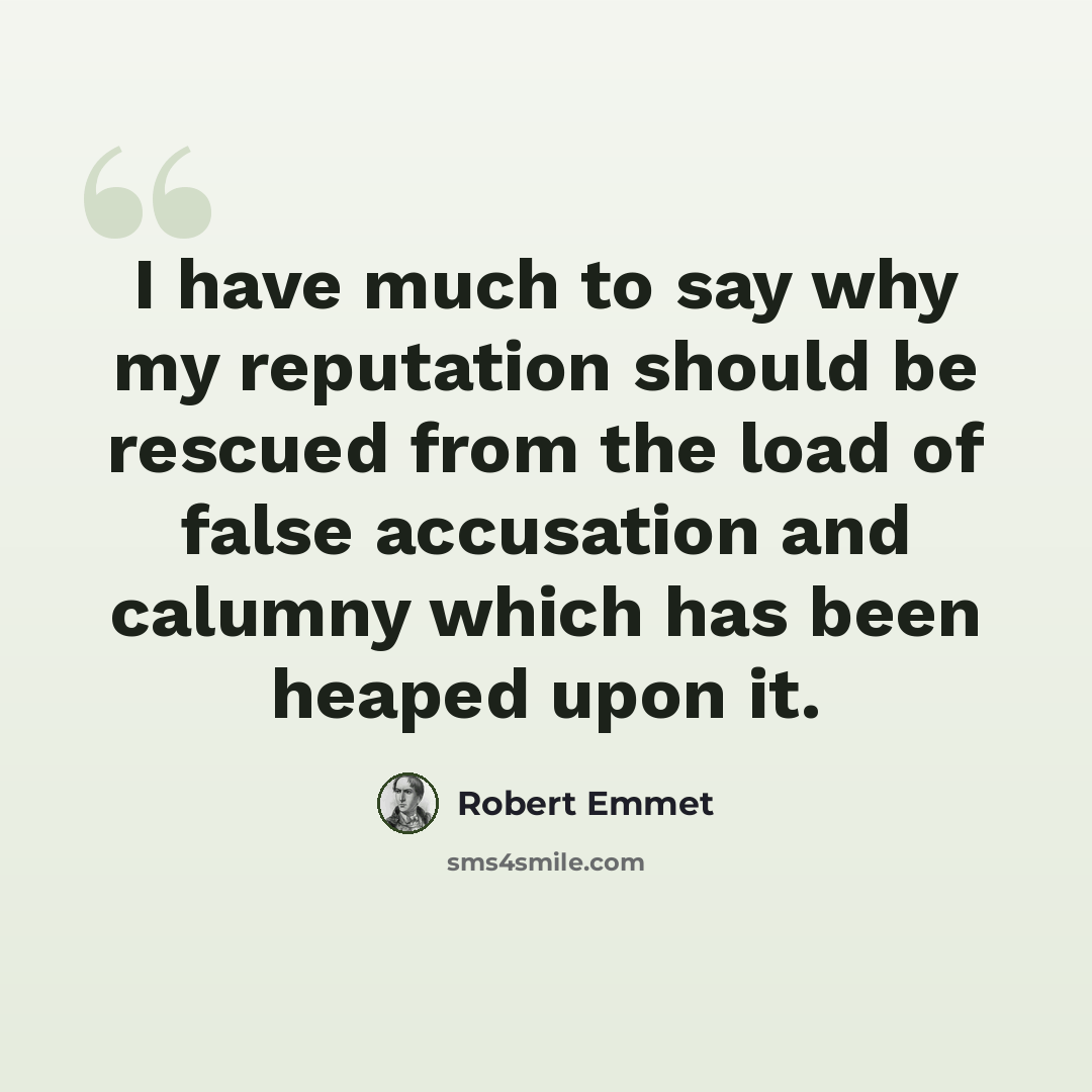 “I have much to say why my reputation should be rescued from the load of false accusation and calumny which has been heaped upon it.” quote by Robert Emmet