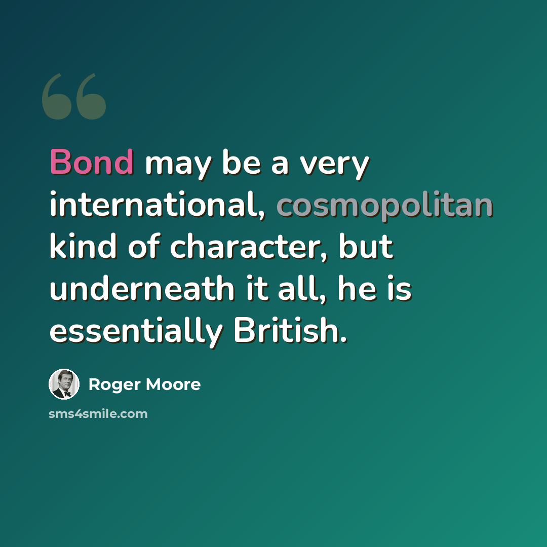 “Bond may be a very international, cosmopolitan kind of character, but underneath it all, he is essentially British.” quote by Roger Moore