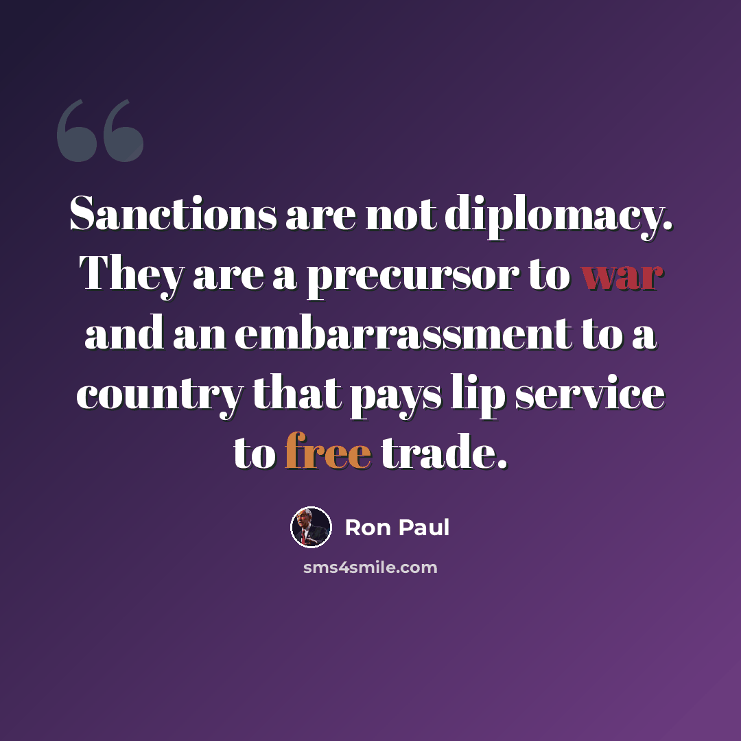 “Sanctions are not diplomacy. They are a precursor to war and an embarrassment to a country that pays lip service to free trade.” quote by Ron Paul
