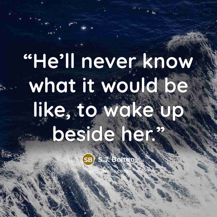 “He’ll never know what it would be like, to wake up beside her.” quote by S.J. Bolton