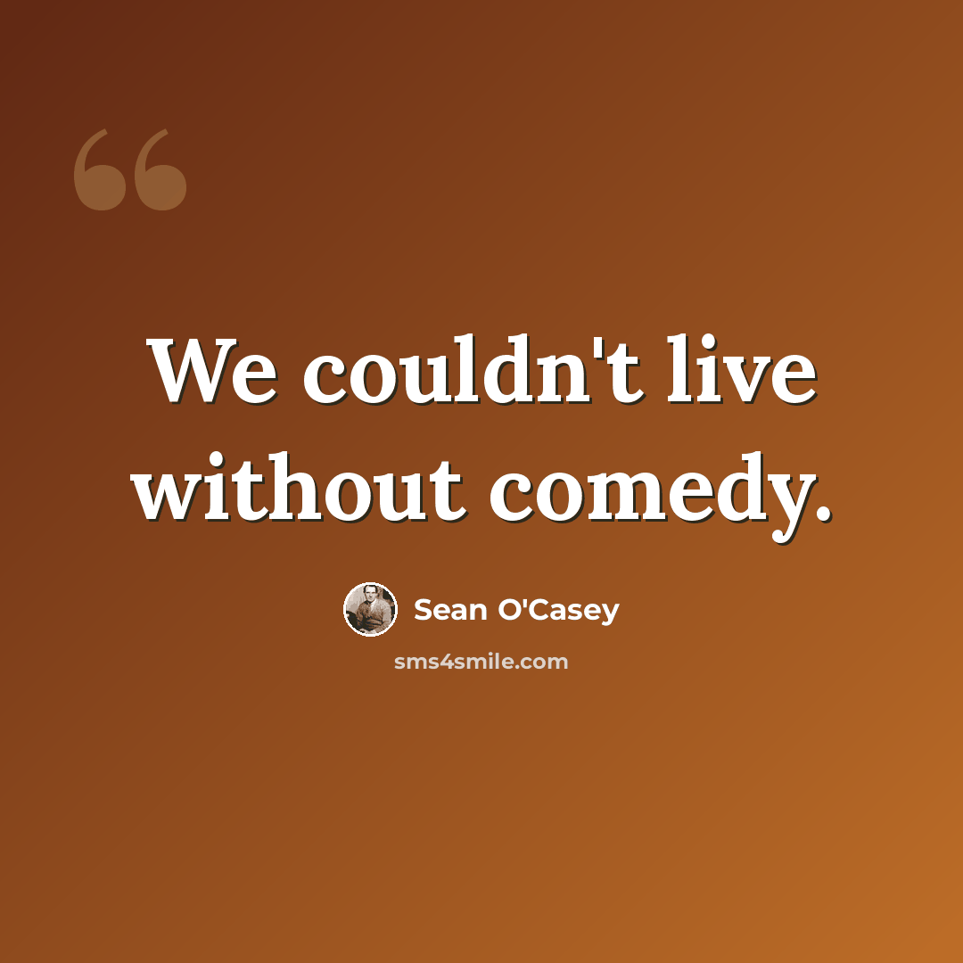 “We couldn't live without comedy.” quote by Sean O'Casey