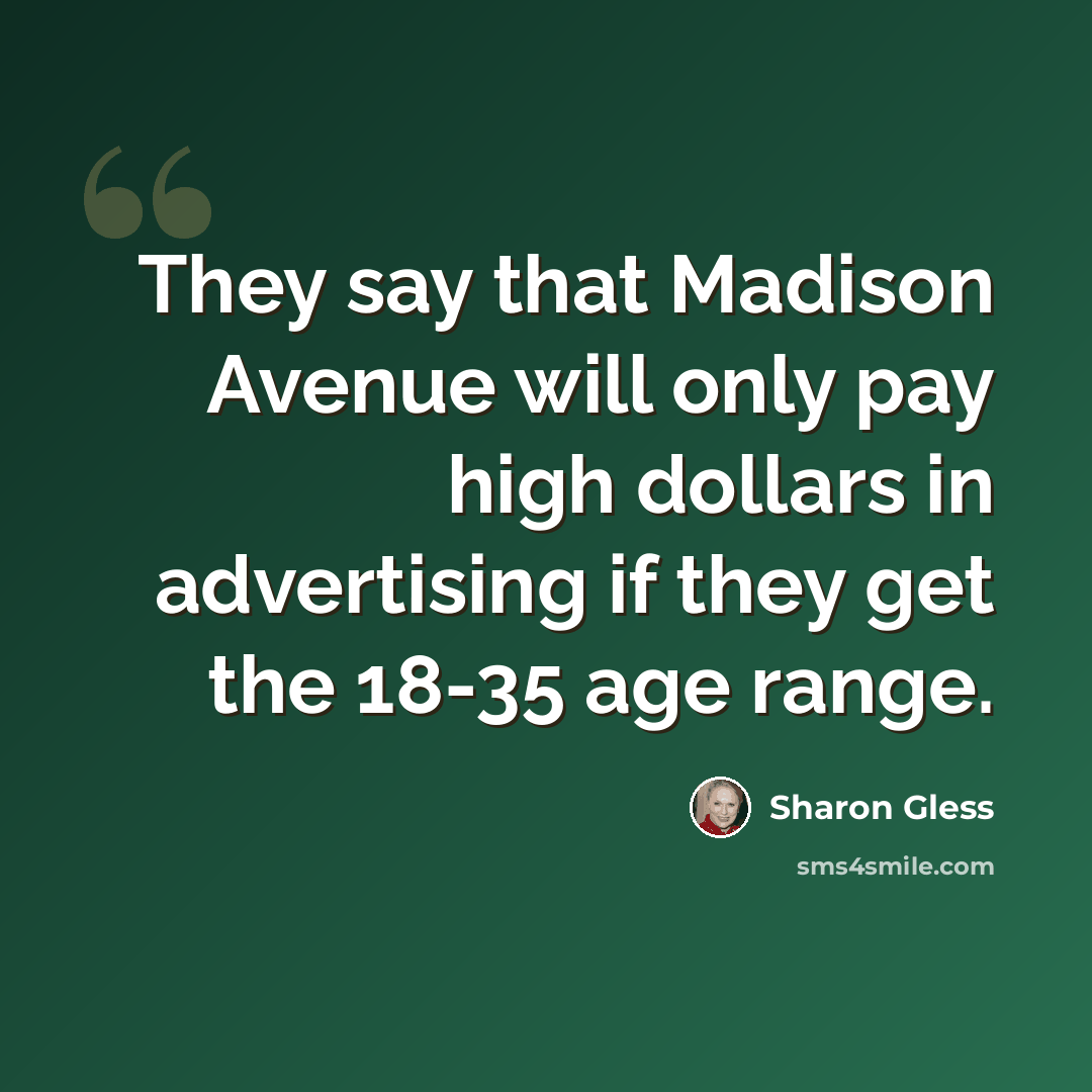 “They say that Madison Avenue will only pay high dollars in advertising if they get the 18-35 age range.” quote by Sharon Gless