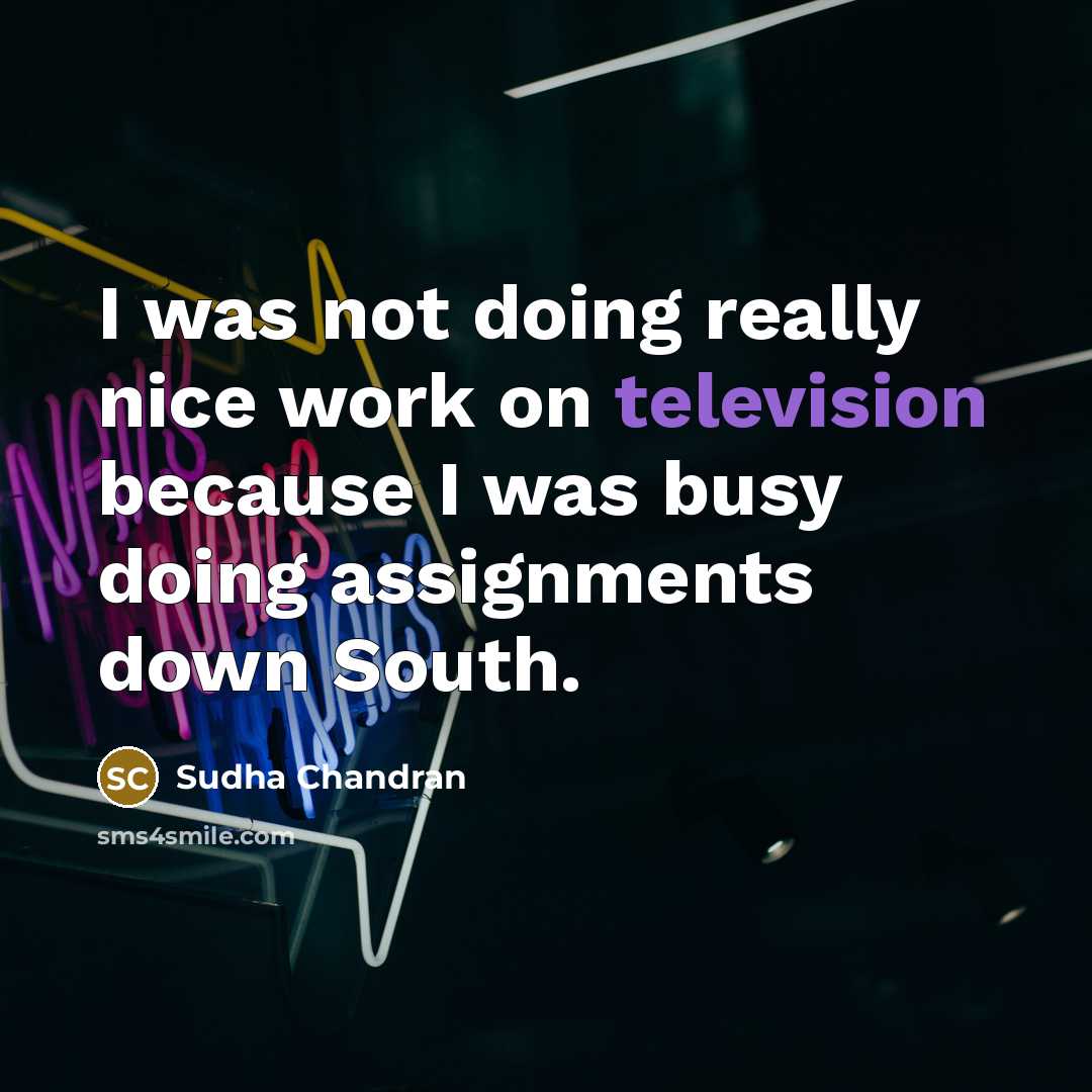 “I was not doing really nice work on television because I was busy doing assignments down South.” quote by Sudha Chandran