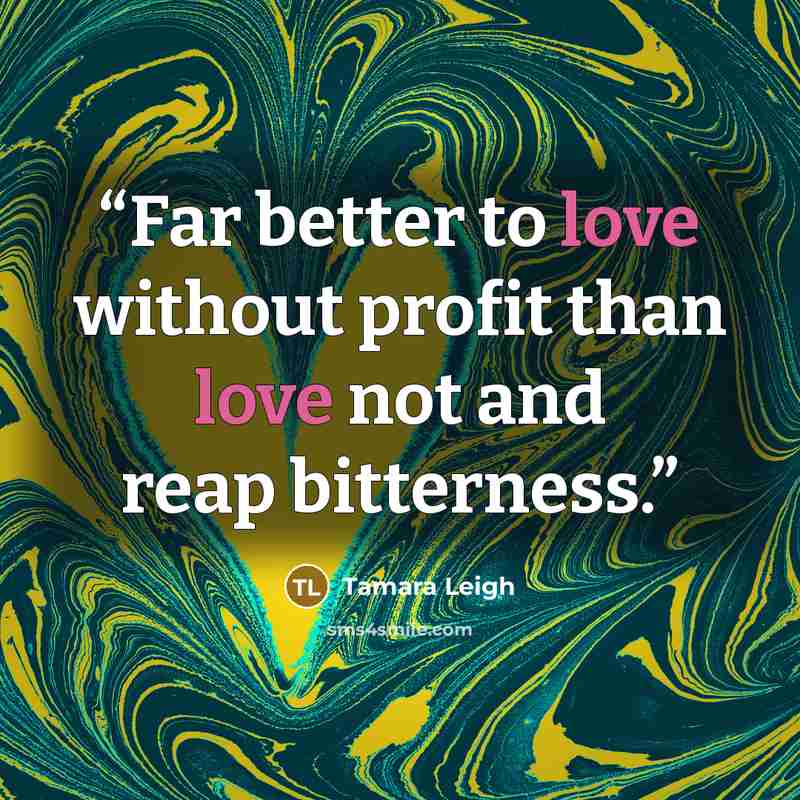 “Far better to love without profit than love not and reap bitterness.” quote by Tamara Leigh
