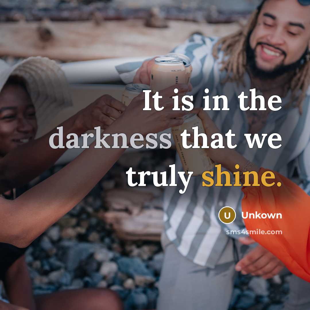 “It is in the darkness that we truly shine.” quote by Unkown