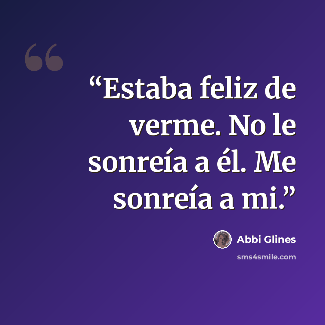 “Estaba feliz de verme. No le sonreía a él. Me sonreía a mi.” quote by Abbi Glines