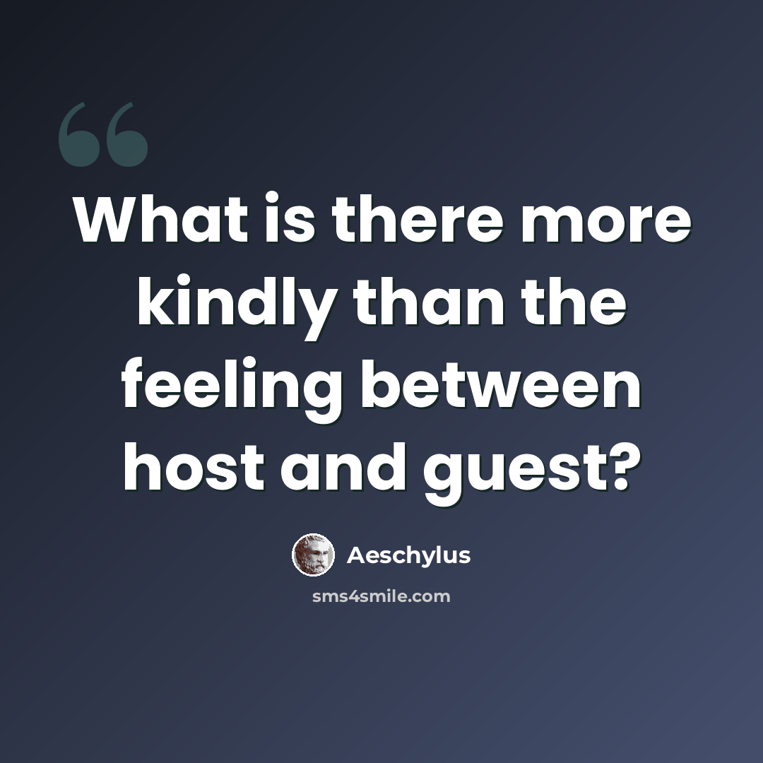 “What is there more kindly than the feeling between host and guest?” quote by Aeschylus