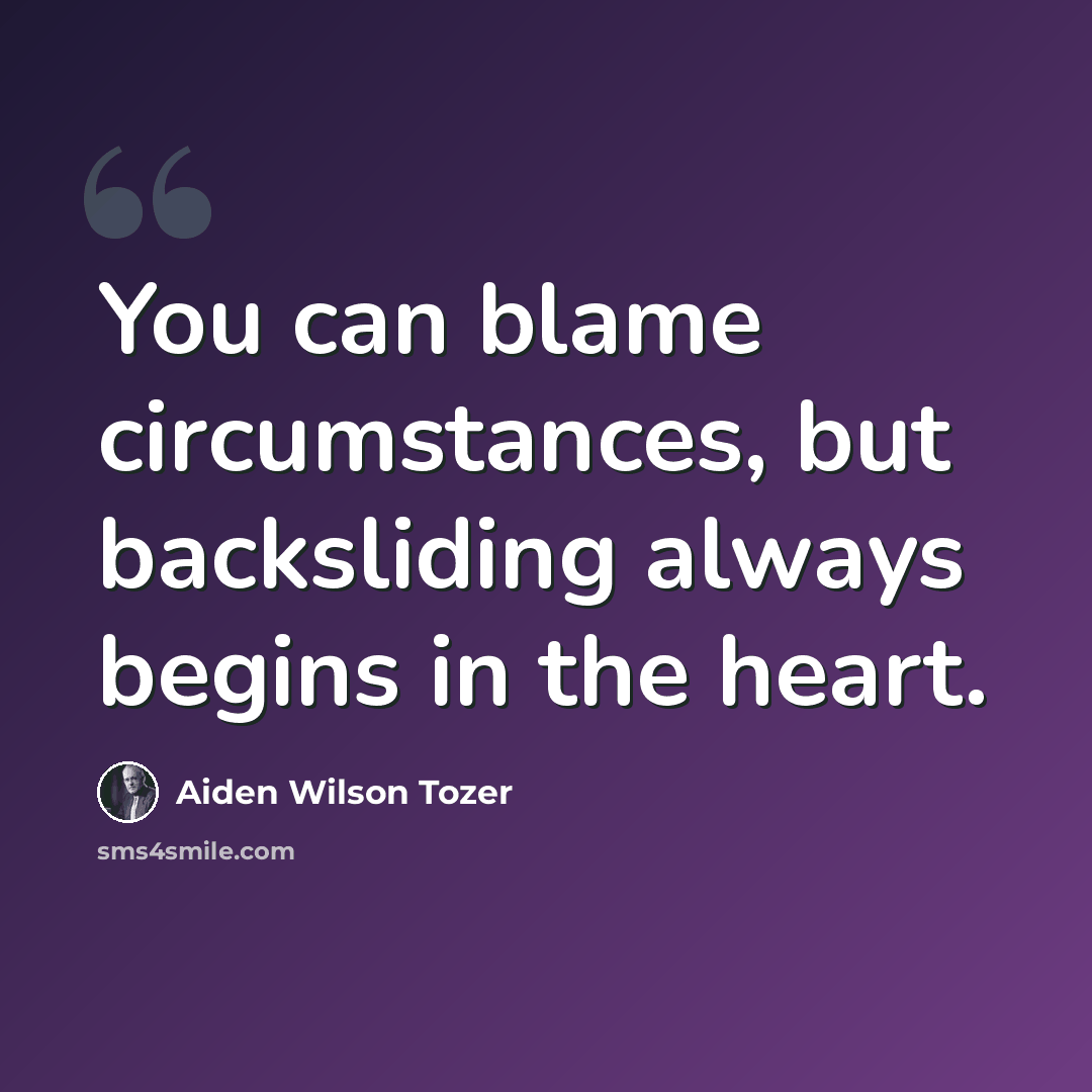 “You can blame circumstances, but backsliding always begins in the heart.” quote by Aiden Wilson Tozer