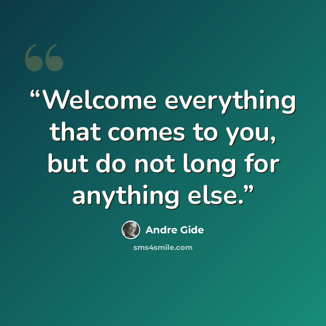 “Welcome everything that comes to you, but do not long for anything else.” quote by André Gide