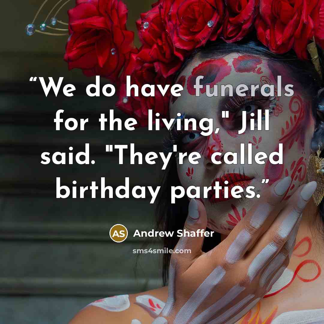 “We do have funerals for the living," Jill said. "They're called birthday parties.” quote by Andrew Shaffer