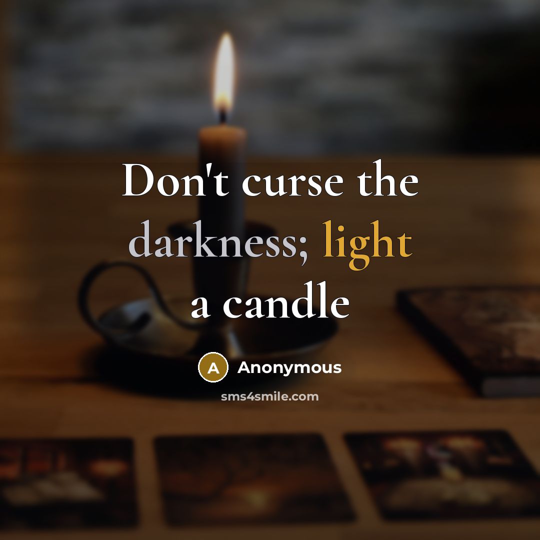 “Don't curse the darkness; light a candle” quote by Anonymous