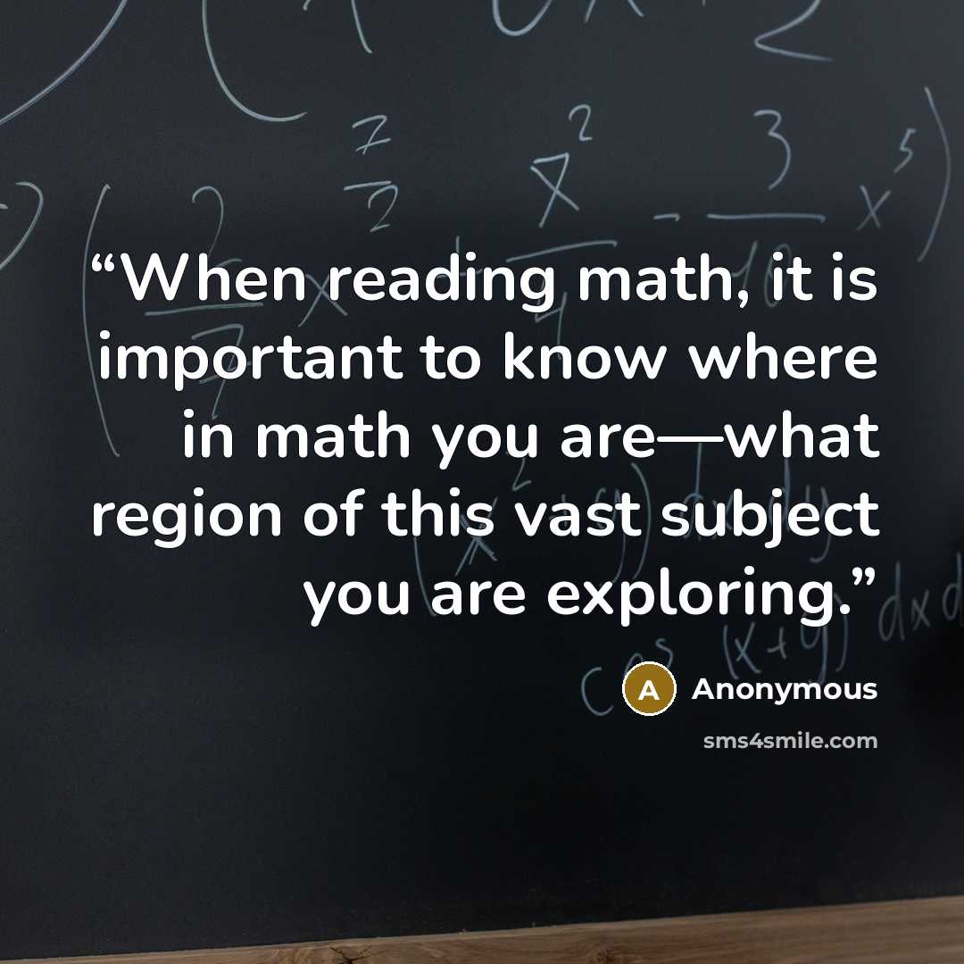 “When reading math, it is important to know where in math you are—what region of this vast subject you are exploring.” quote by Anonymous