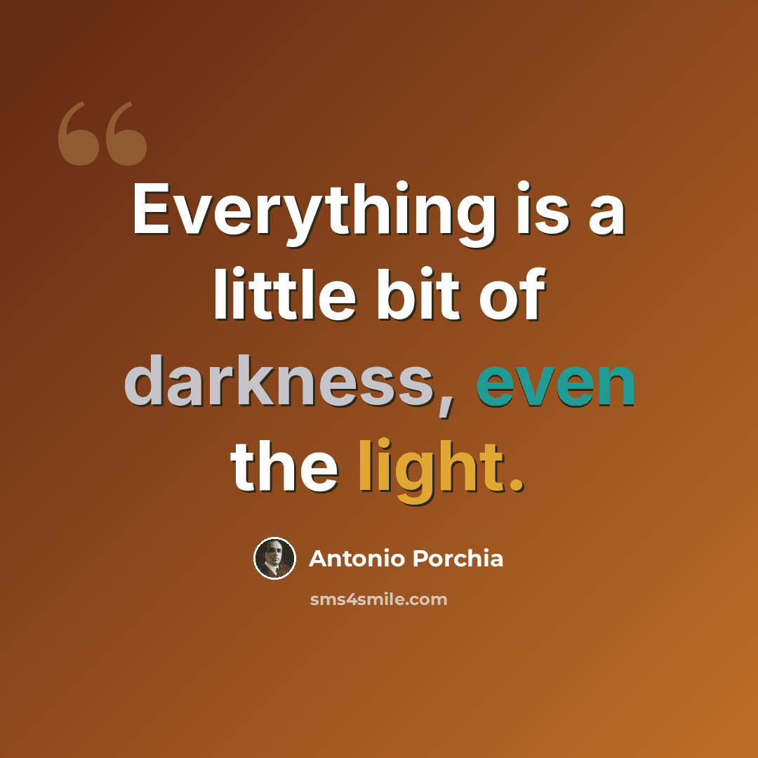 “Everything is a little bit of darkness, even the light.” quote by Antonio Porchia