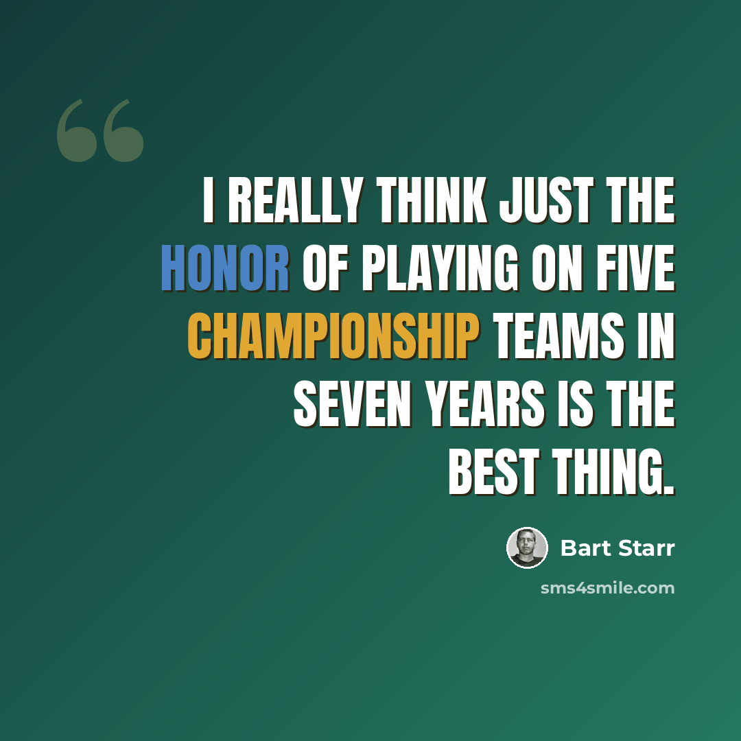 “I really think just the honor of playing on five championship teams in seven years is the best thing.” quote by Bart Starr