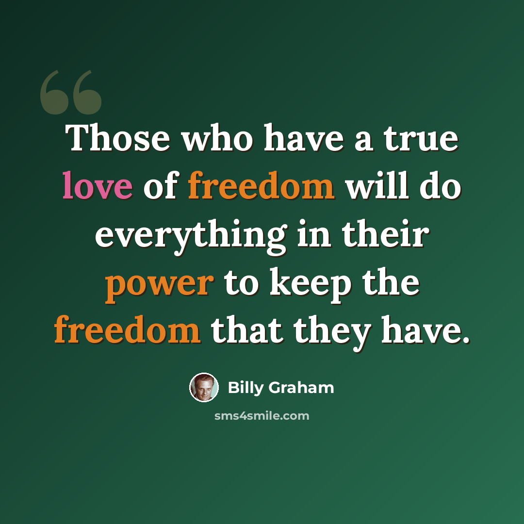 “Those who have a true love of freedom will do everything in their power to keep the freedom that they have.” quote by Billy Graham