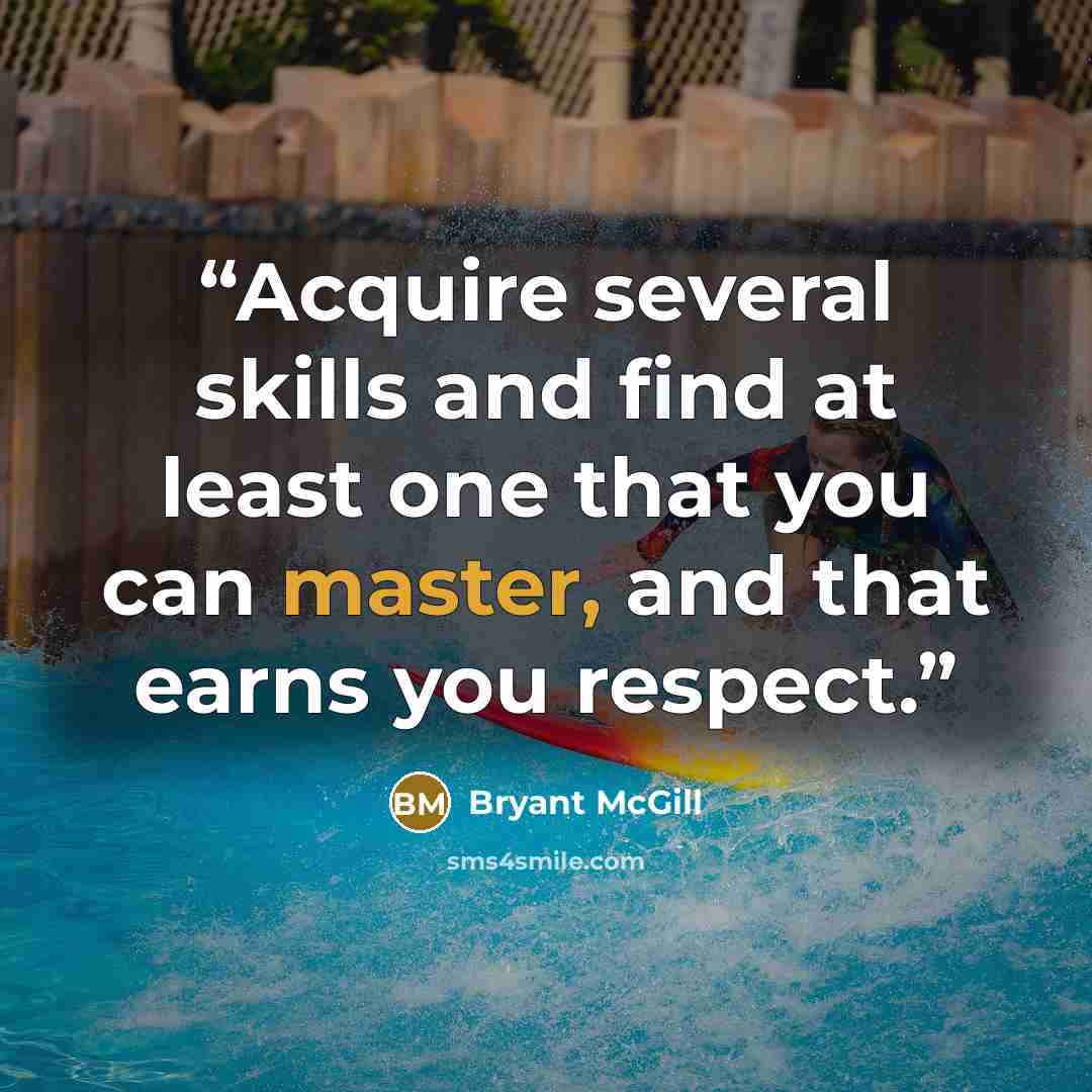 “Acquire several skills and find at least one that you can master, and that earns you respect.” quote by Bryant McGill