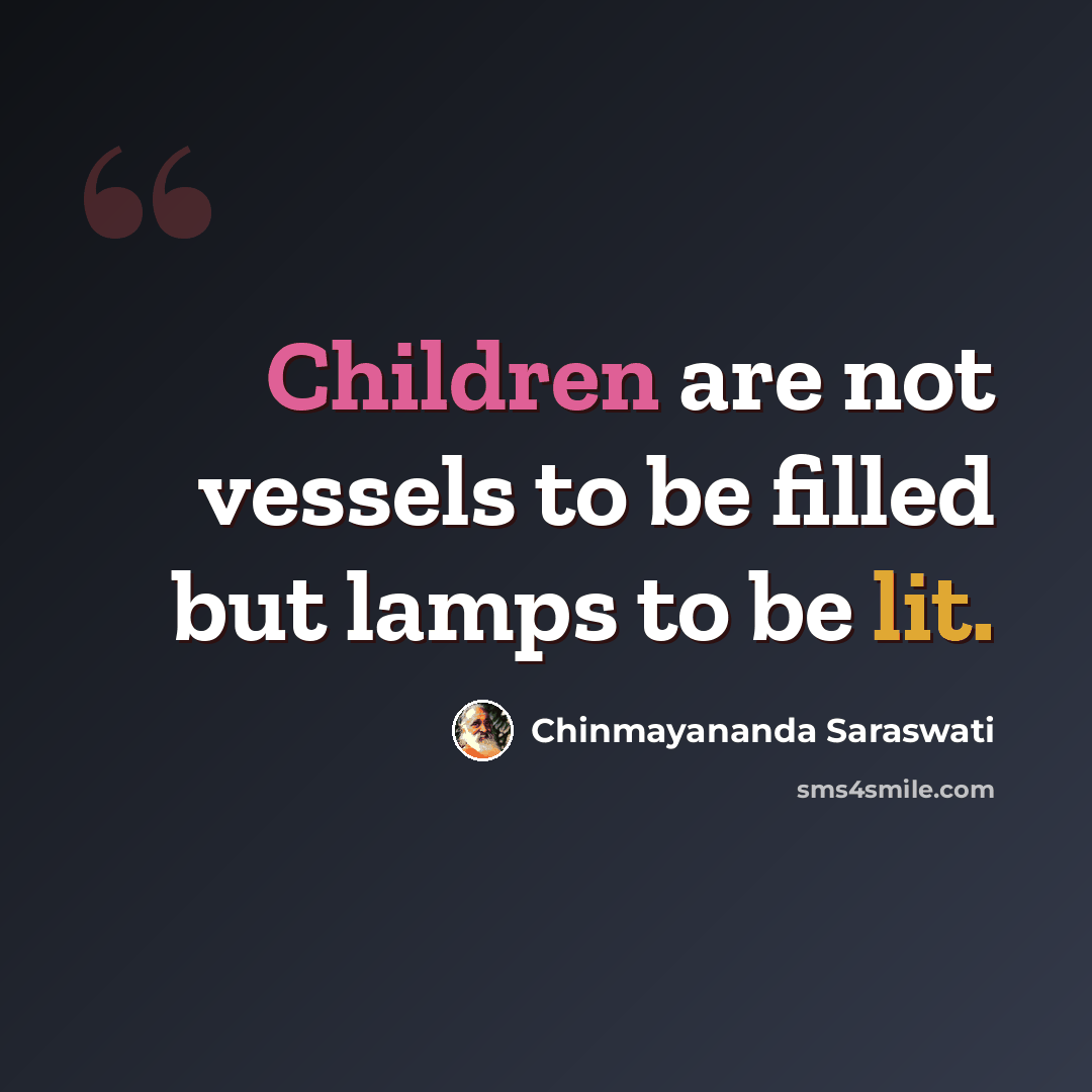 “Children are not vessels to be filled but lamps to be lit.” quote by Chinmayananda Saraswati