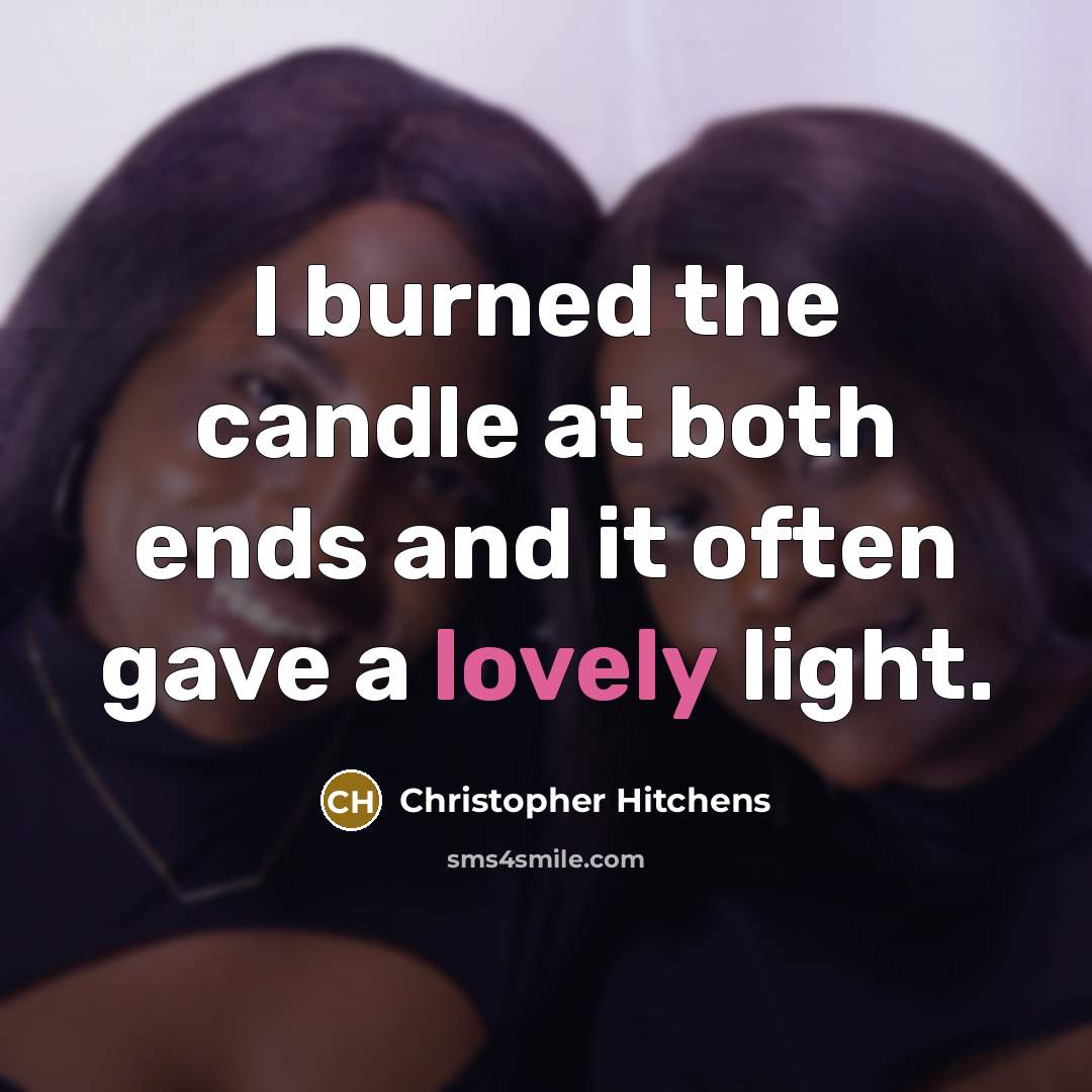 “I burned the candle at both ends and it often gave a lovely light.” quote by Christopher Hitchens