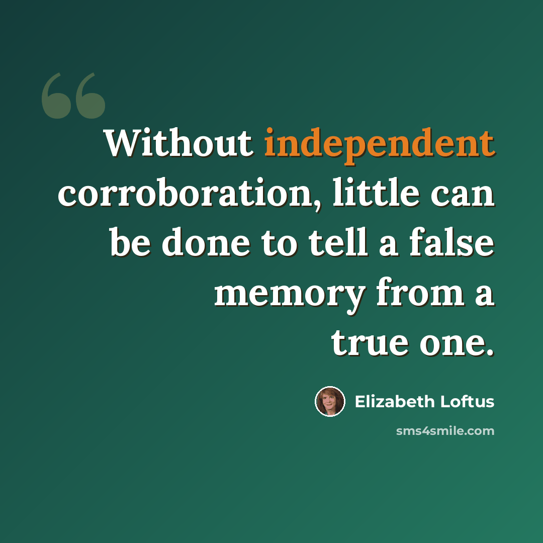 “Without independent corroboration, little can be done to tell a false memory from a true one.” quote by Elizabeth Loftus