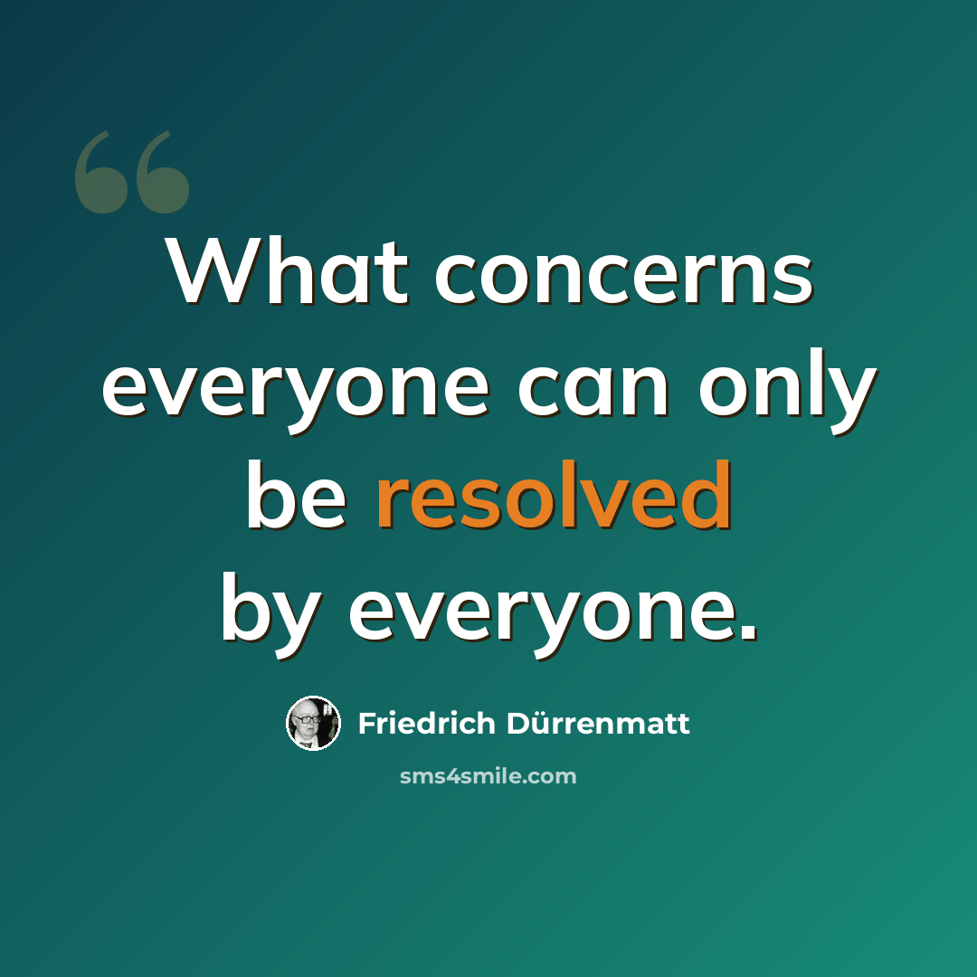 “What concerns everyone can only be resolved by everyone.” quote by Friedrich Durrenmatt