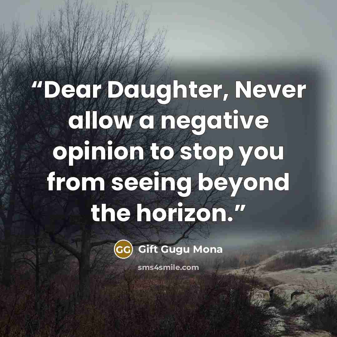 “Dear Daughter, Never allow a negative opinion to stop you from seeing beyond the horizon.” quote by Gift Gugu Mona