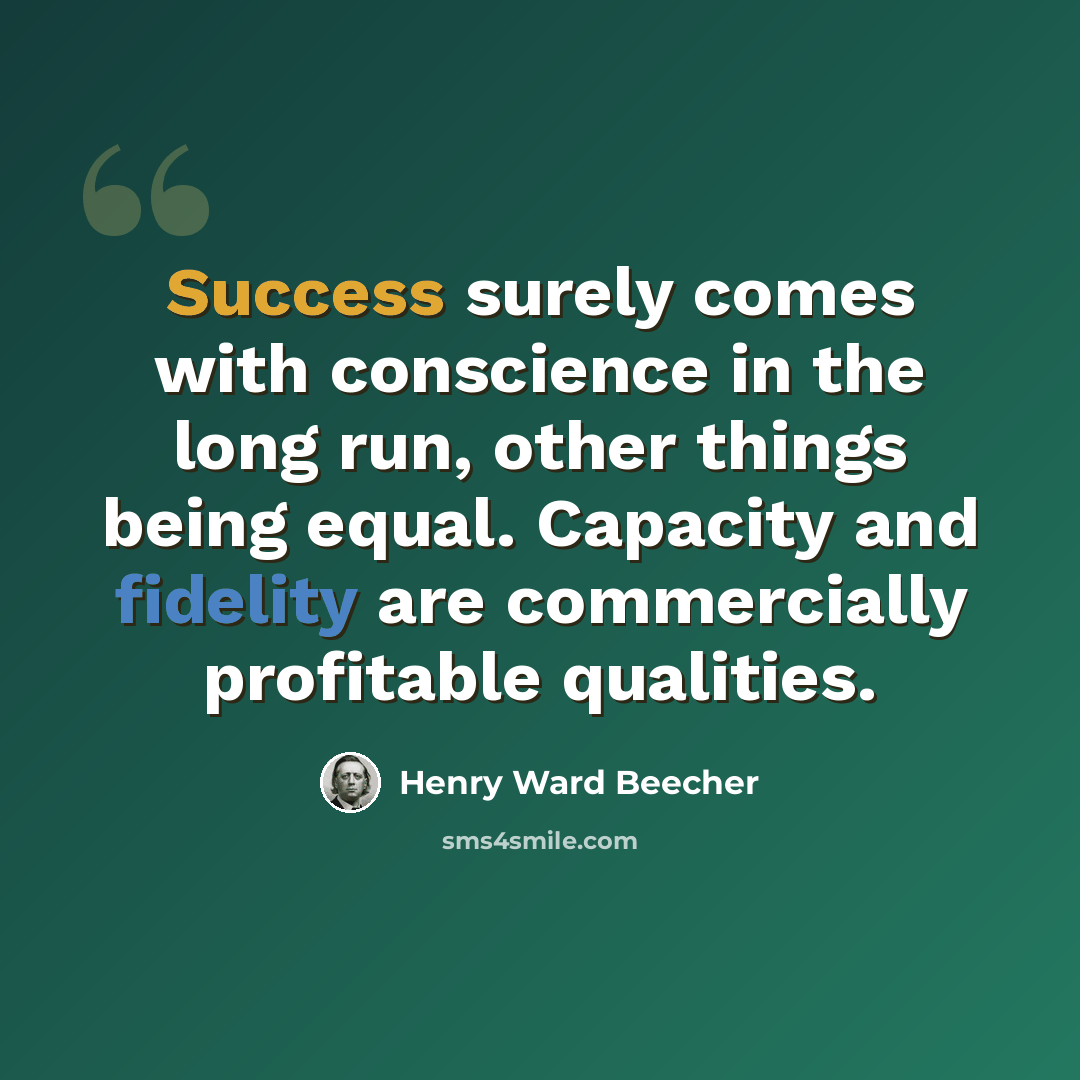 “Success surely comes with conscience in the long run, other things being equal. Capacity and fidelity are commercially profitable qualities.” quote by Henry Ward Beecher