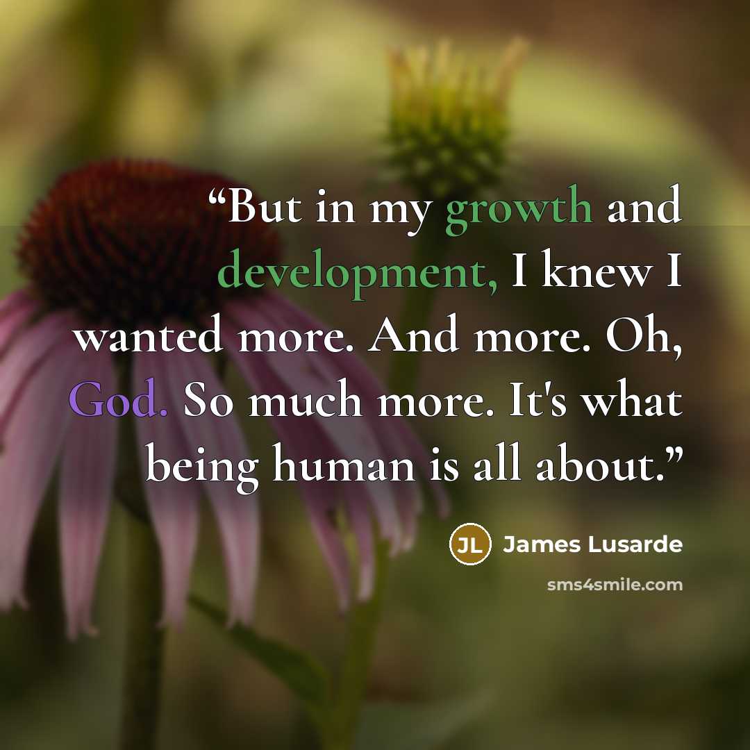 “But in my growth and development, I knew I wanted more. And more. Oh, God. So much more. It's what being human is all about.” quote by James Lusarde