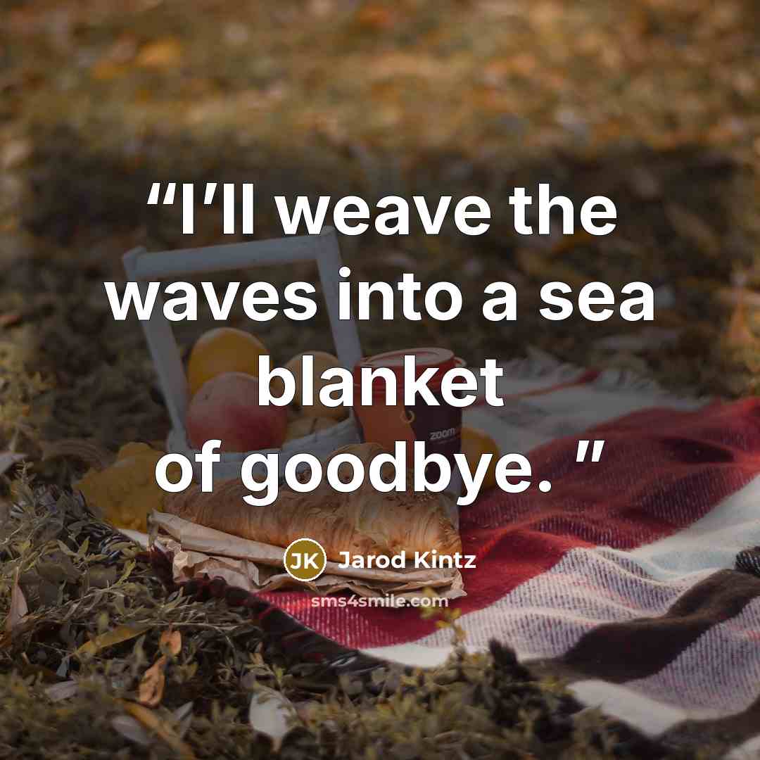 “I’ll weave the waves into a sea blanket of goodbye.” quote by Jarod Kintz