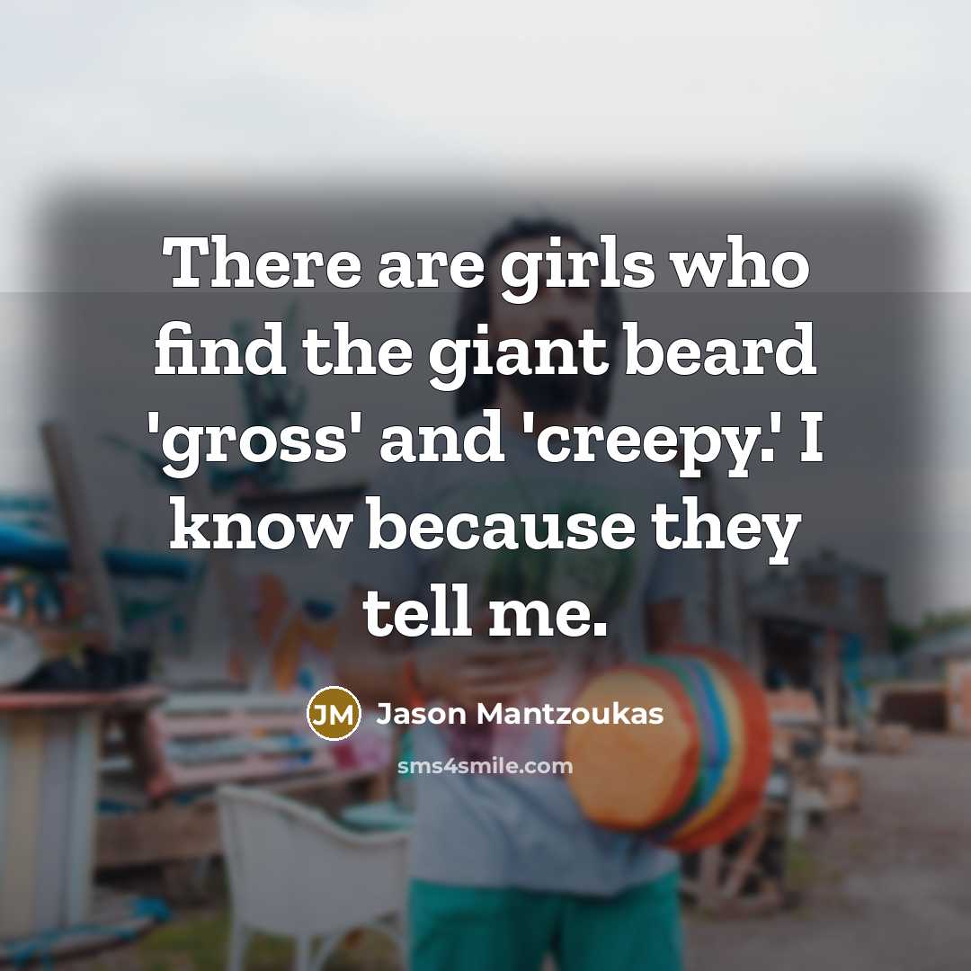 “There are girls who find the giant beard 'gross' and 'creepy.' I know because they tell me.” quote by Jason Mantzoukas
