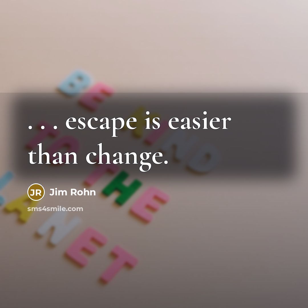 “. . . escape is easier than change.” quote by Jim Rohn
