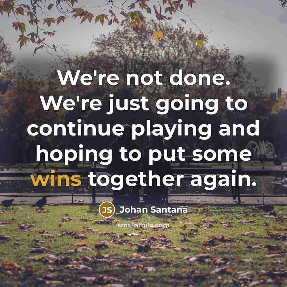 “We're not done. We're just going to continue playing and hoping to put some wins together again.” quote by Johan Santana