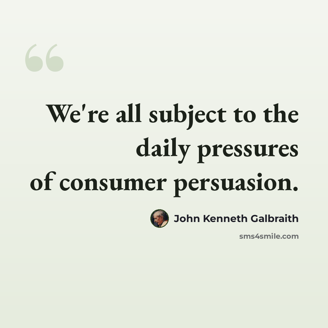 “We're all subject to the daily pressures of consumer persuasion.” quote by John Kenneth Galbraith