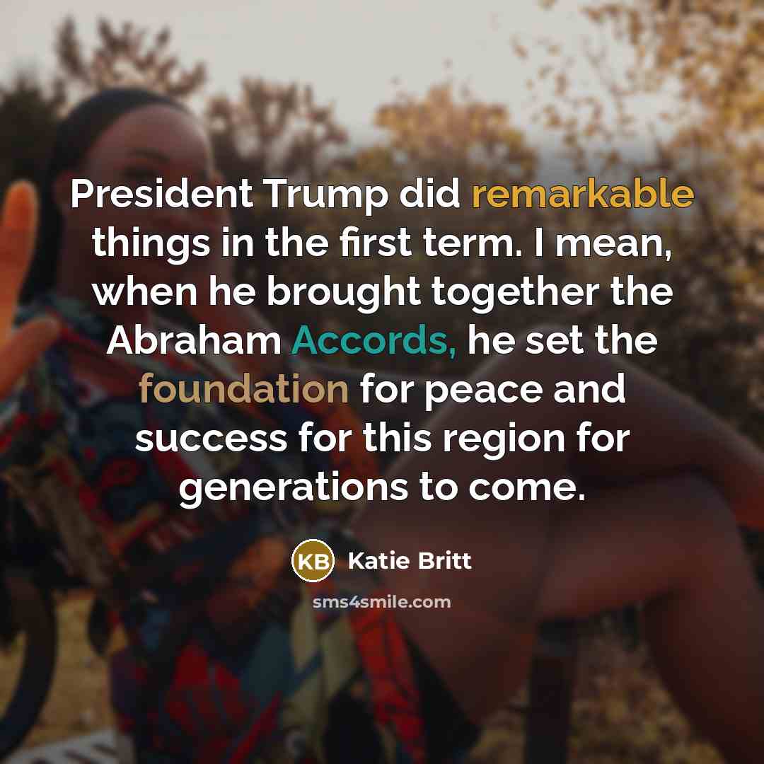 “President Trump did remarkable things in the first term. I mean, when he brought together the Abraham Accords, he set the foundation for peace and success for this region for generations to come.” quote by Katie Britt