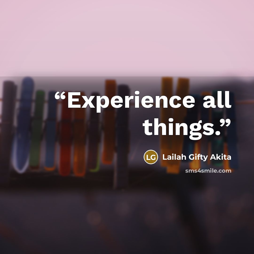 “Experience all things.” quote by Lailah Gifty Akita