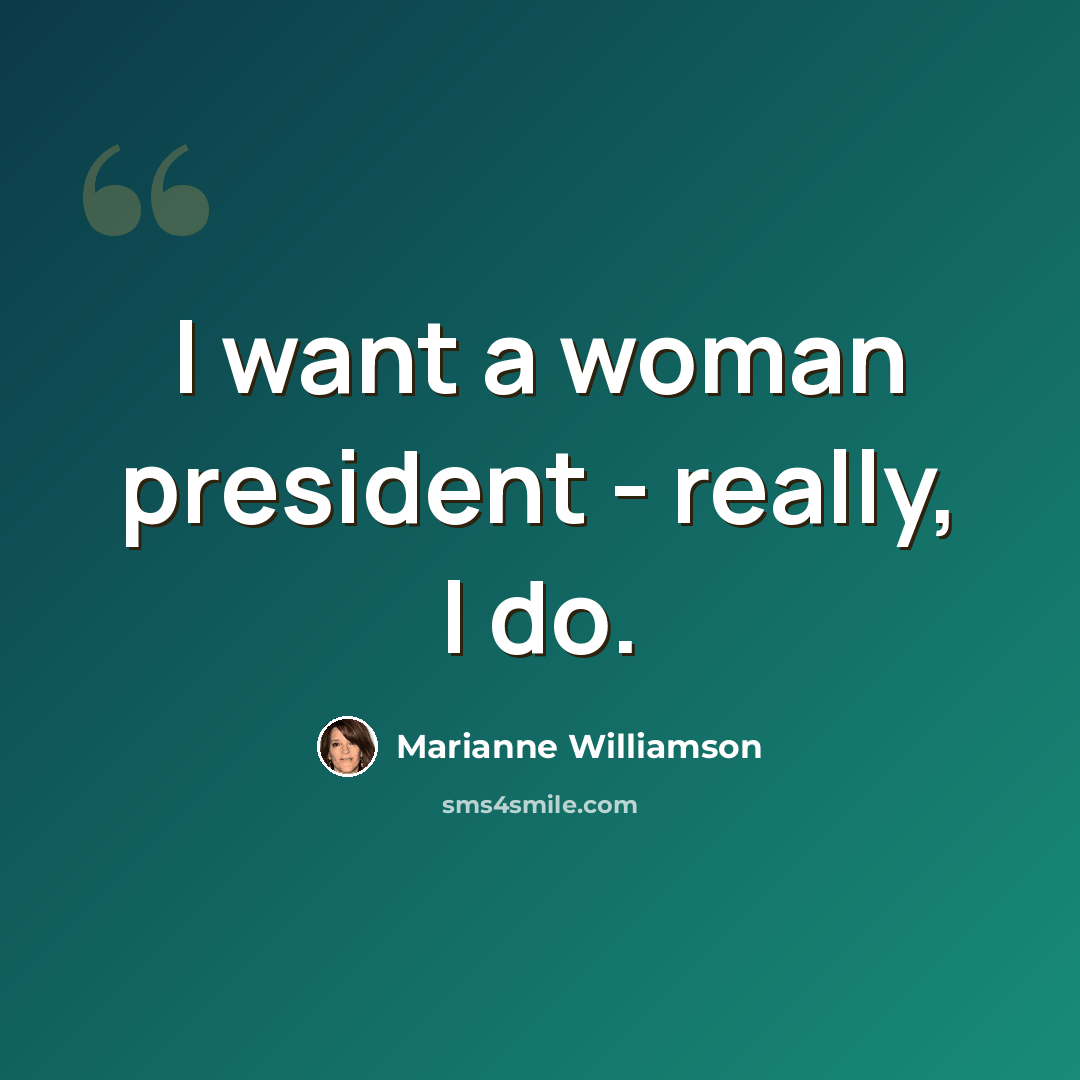 “I want a woman president - really, I do.” quote by Marianne Williamson