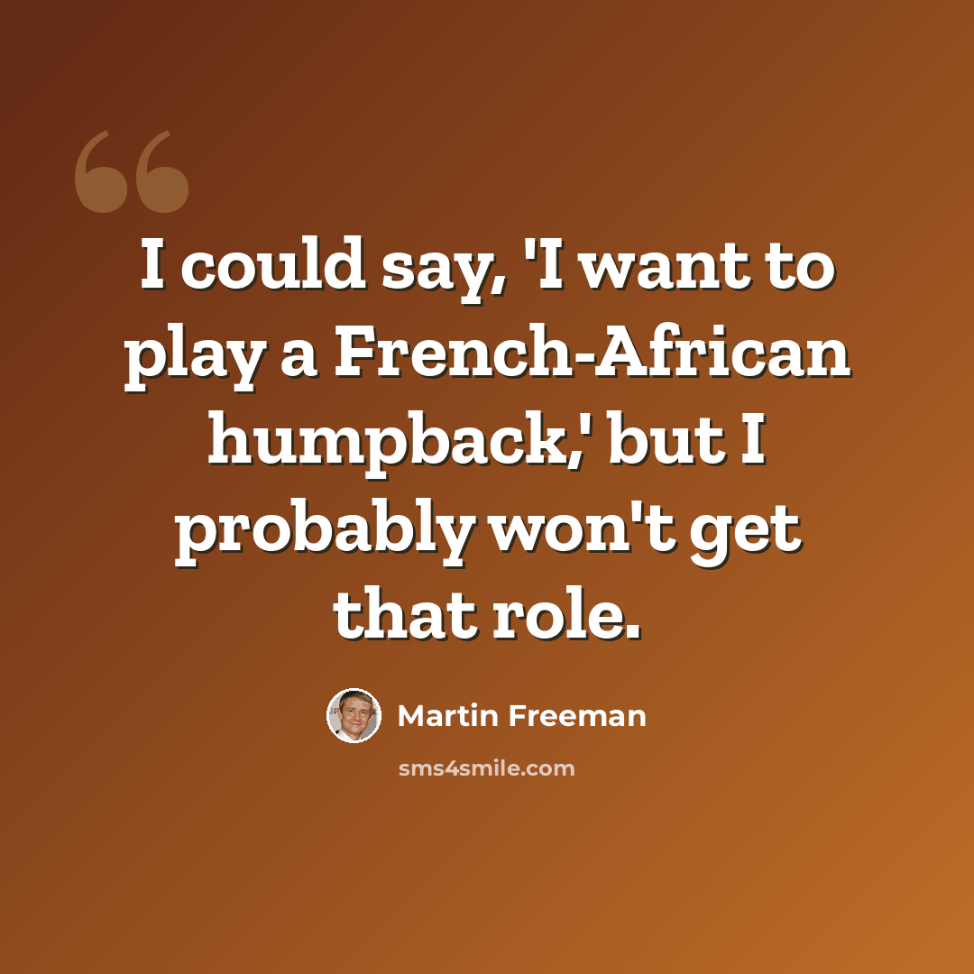 “I could say, 'I want to play a French-African humpback,' but I probably won't get that role.” quote by Martin Freeman